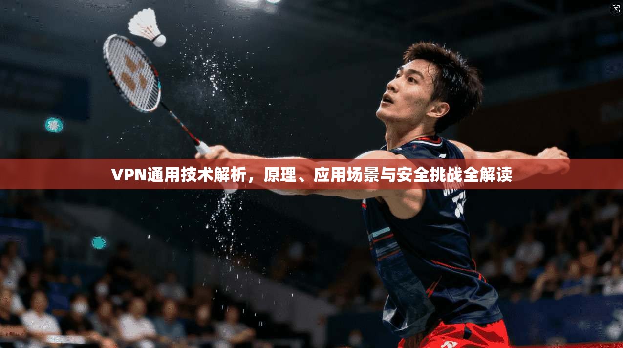 VPN通用技术解析，原理、应用场景与安全挑战全解读