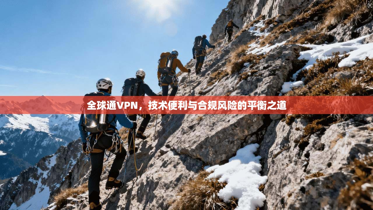 全球通VPN，技术便利与合规风险的平衡之道