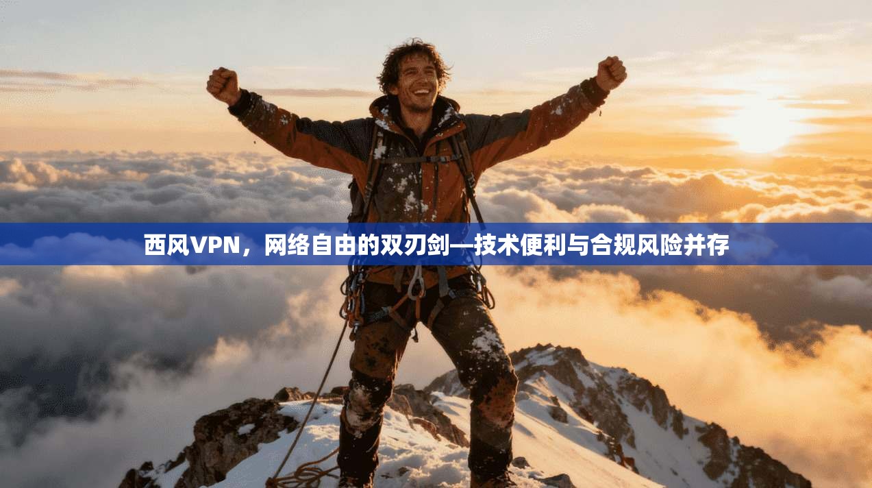 西风VPN，网络自由的双刃剑—技术便利与合规风险并存