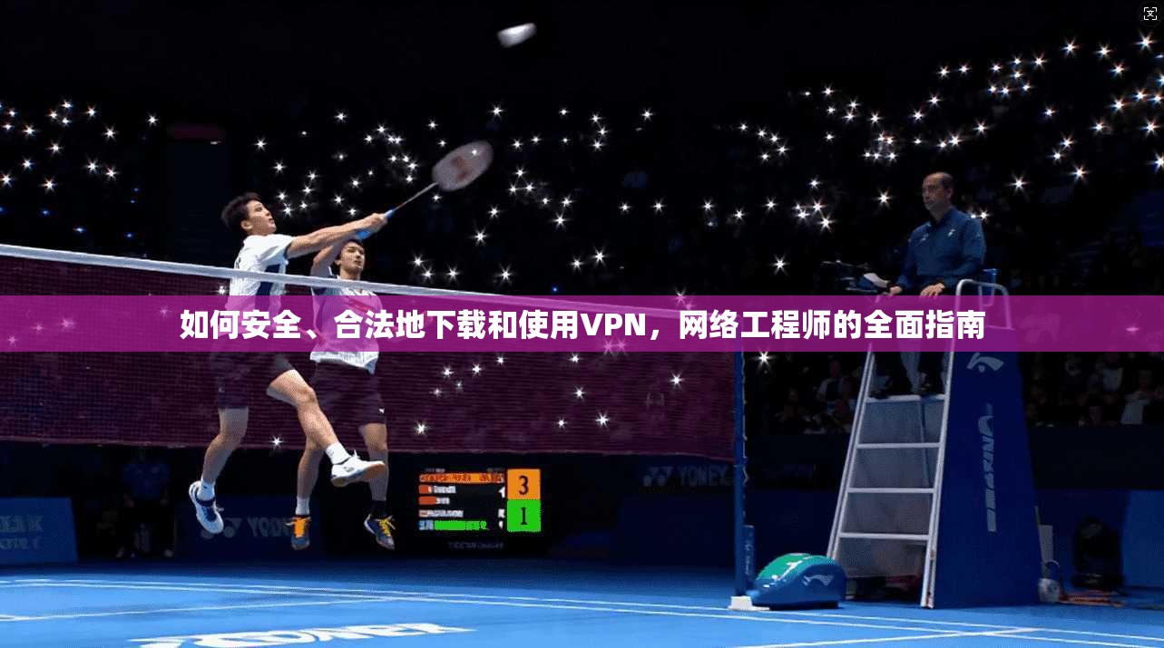 如何安全、合法地下载和使用VPN，网络工程师的全面指南