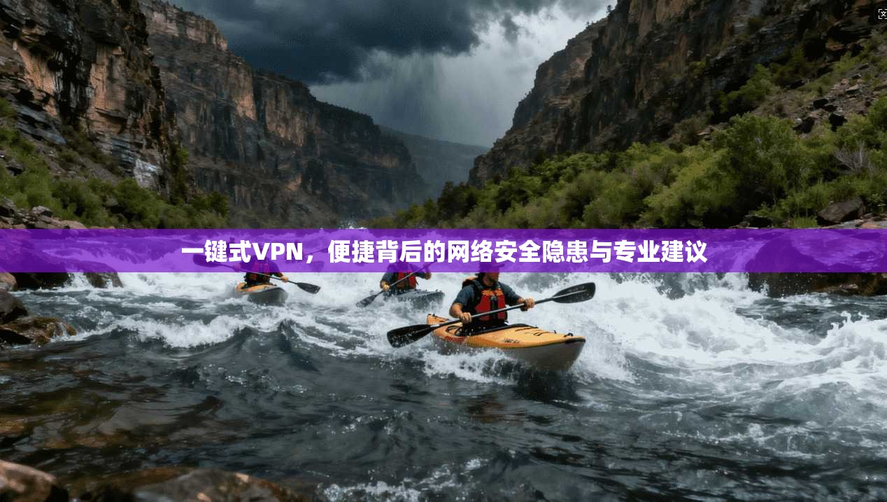 一键式VPN，便捷背后的网络安全隐患与专业建议