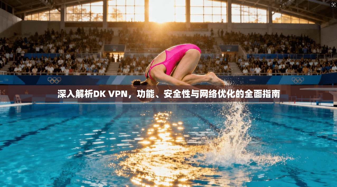 深入解析DK VPN，功能、安全性与网络优化的全面指南