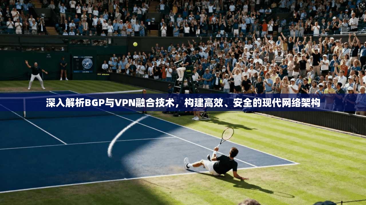 深入解析BGP与VPN融合技术，构建高效、安全的现代网络架构