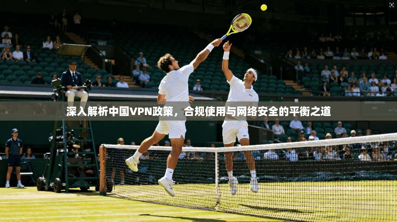 深入解析中国VPN政策，合规使用与网络安全的平衡之道