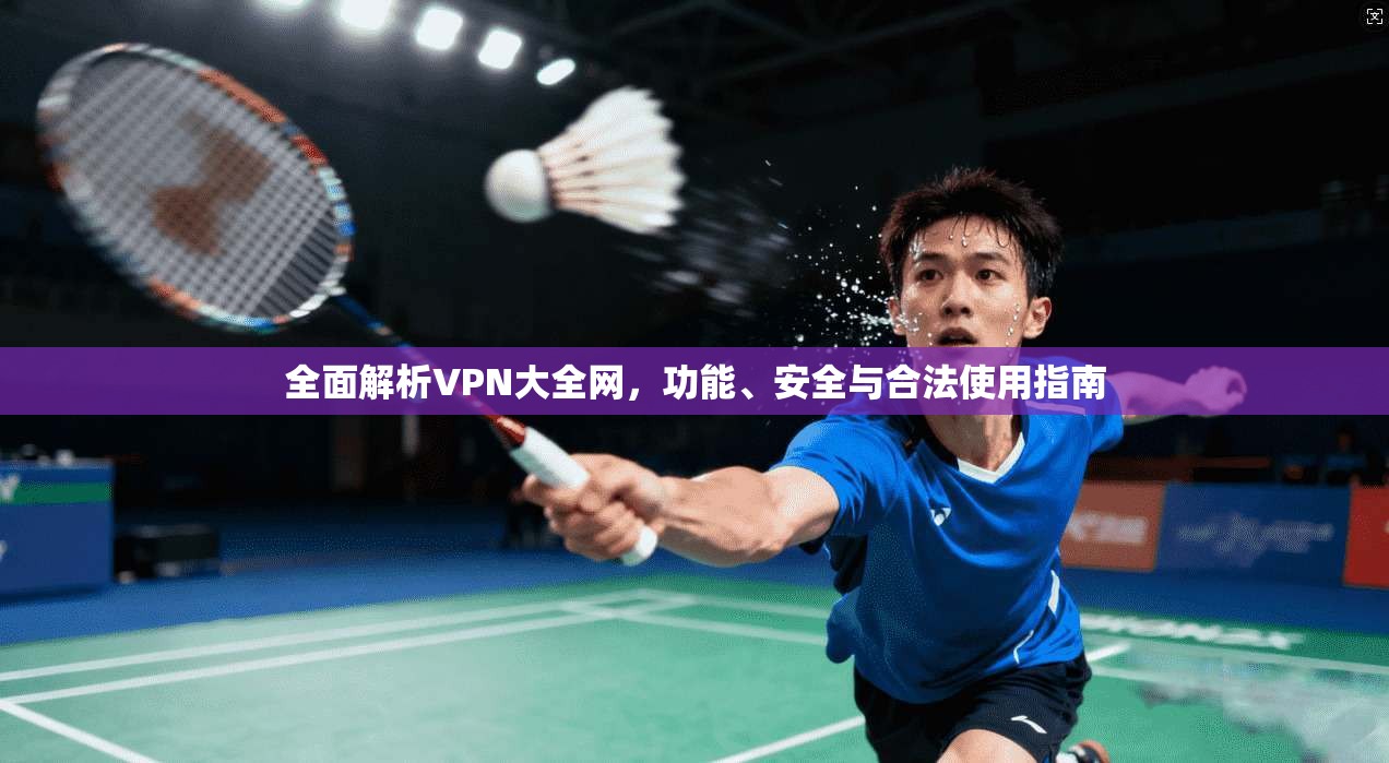 全面解析VPN大全网,功能、安全与合法使用指南 全面解析VPN大全网,功能、安全与合法使用指南