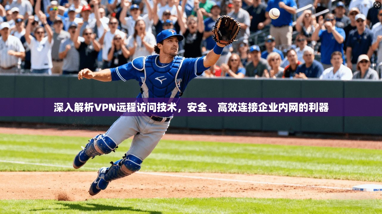 深入解析VPN远程访问技术,安全、高效连接企业内网的利器