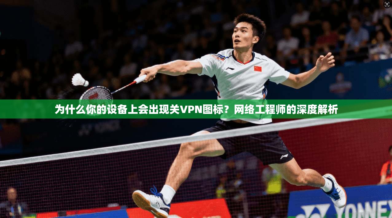 为什么你的设备上会出现关VPN图标?网络工程师的深度解析