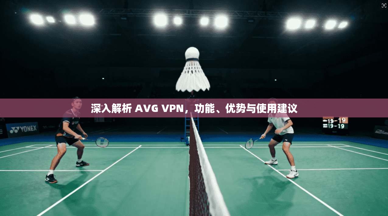 深入解析 AVG VPN，功能、优势与使用建议
