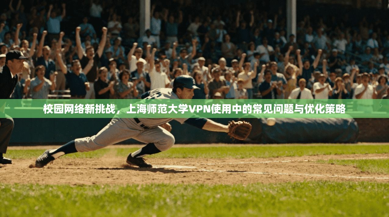校园网络新挑战，上海师范大学VPN使用中的常见问题与优化策略