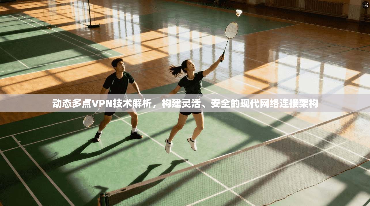 动态多点VPN技术解析，构建灵活、安全的现代网络连接架构