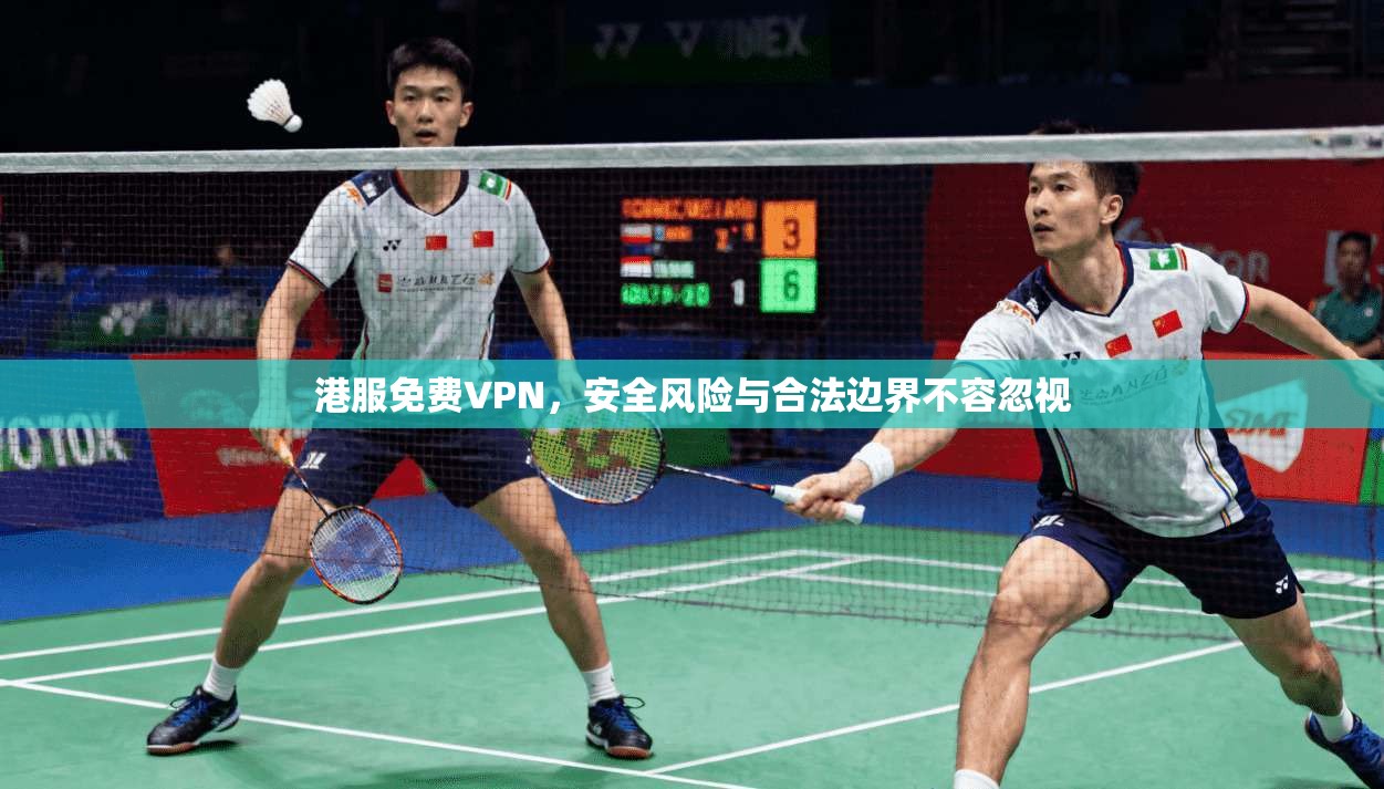 港服免费VPN，安全风险与合法边界不容忽视