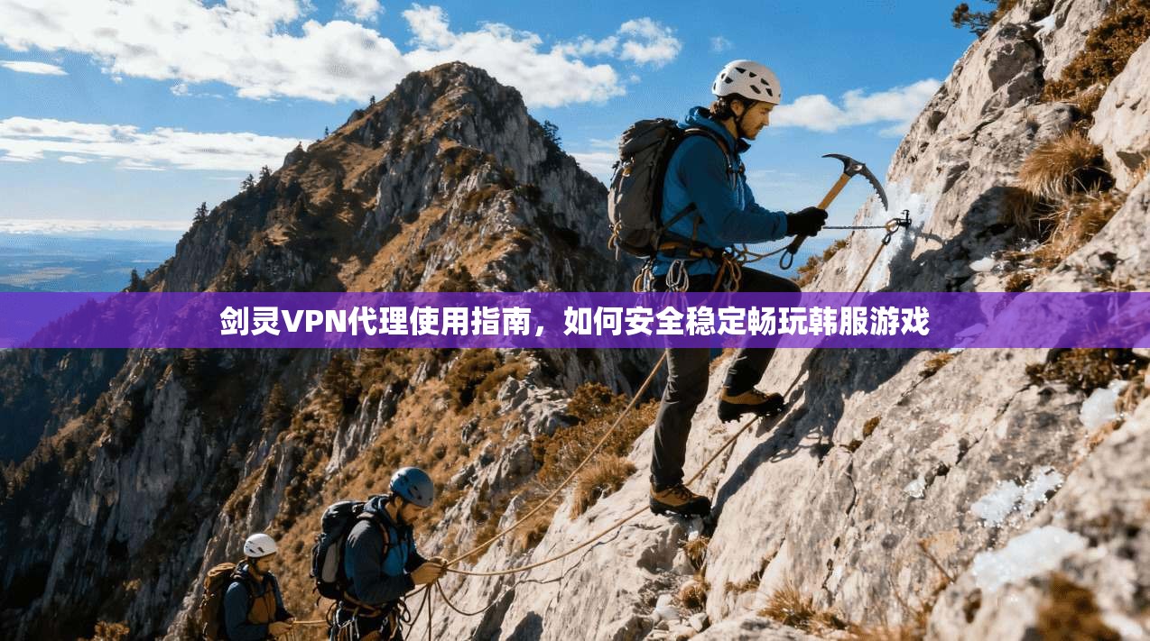 剑灵VPN代理使用指南,如何安全稳定畅玩韩服游戏 剑灵VPN代理使用指南,如何安全稳定畅玩韩服游戏