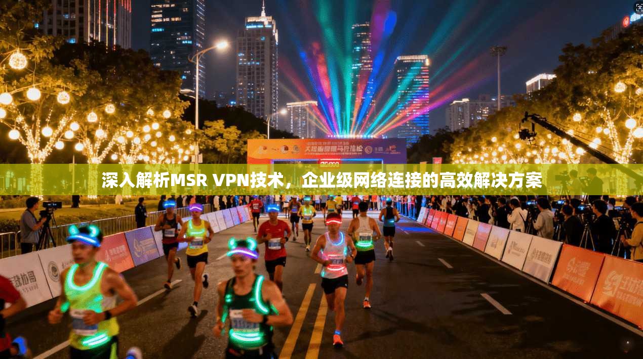 深入解析MSR VPN技术，企业级网络连接的高效解决方案