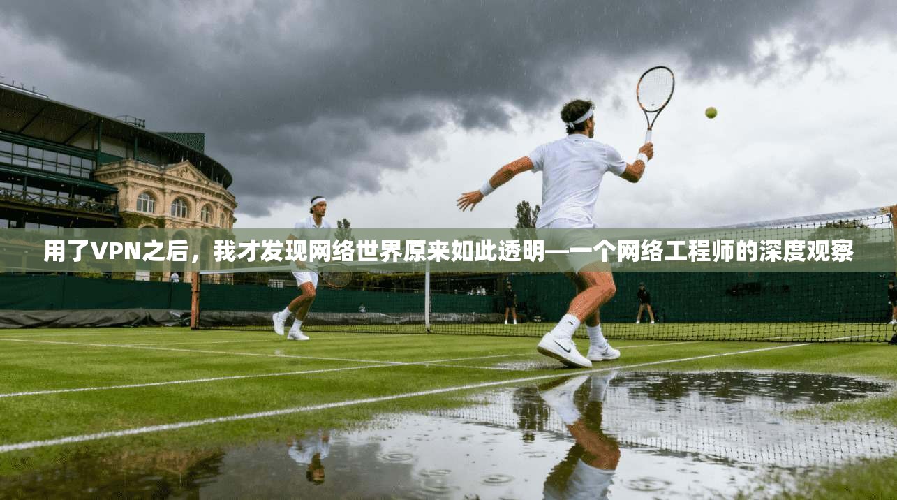 用了VPN之后，我才发现网络世界原来如此透明—一个网络工程师的深度观察