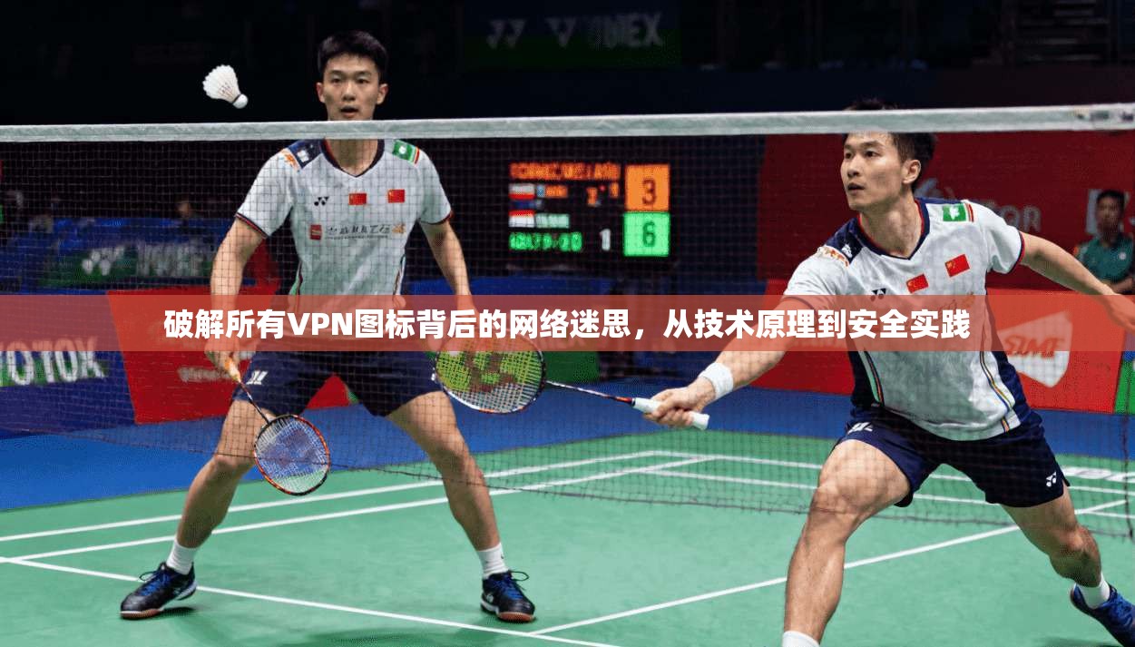 破解所有VPN图标背后的网络迷思,从技术原理到安全实践