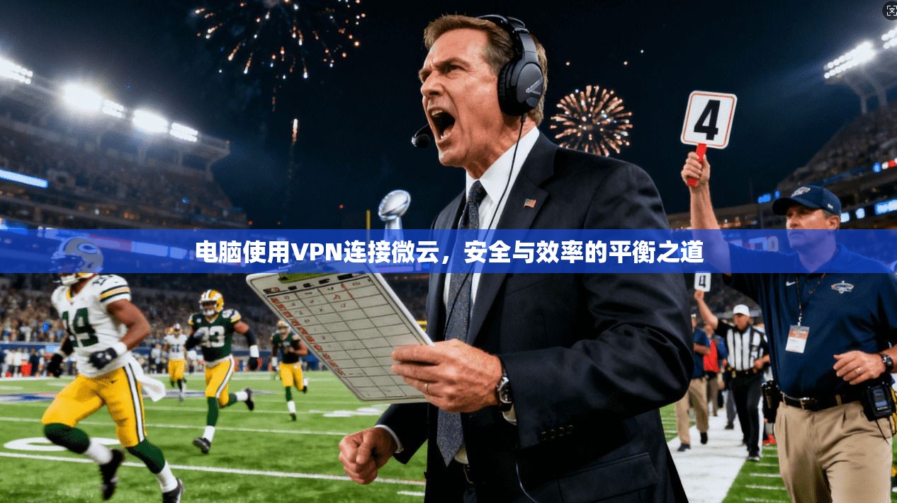 电脑使用VPN连接微云,安全与效率的平衡之道 电脑使用VPN连接微云,安全与效率的平衡之道