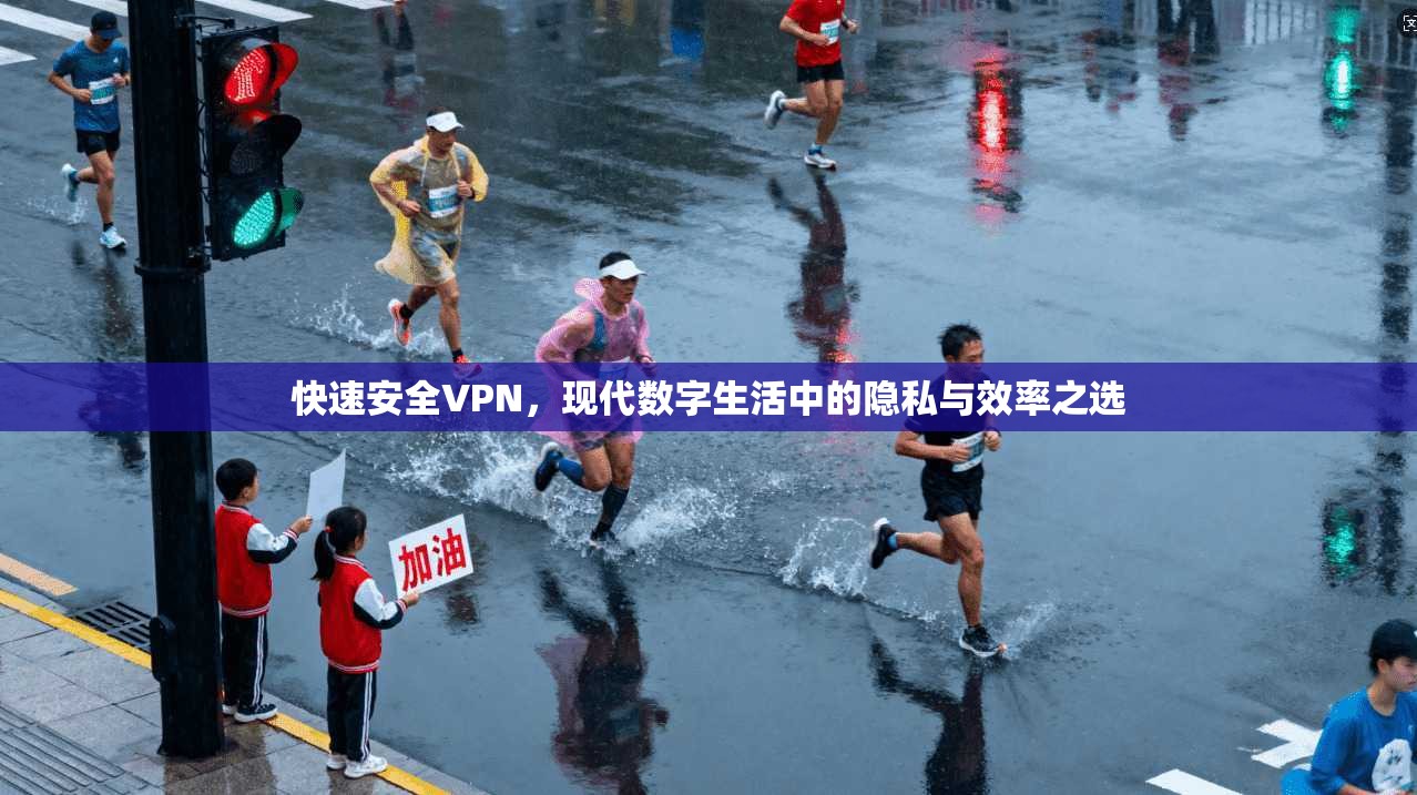 快速安全VPN，现代数字生活中的隐私与效率之选