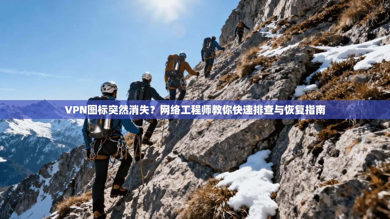 VPN图标突然消失？网络工程师教你快速排查与恢复指南