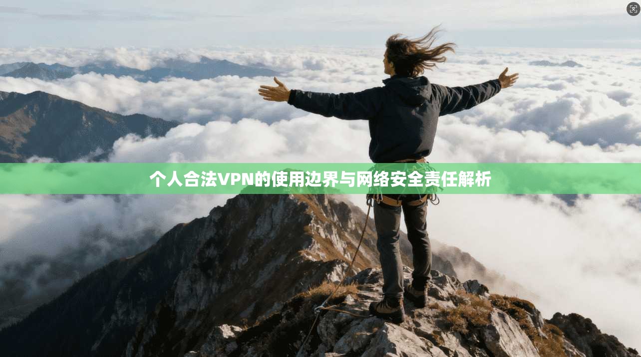 个人合法VPN的使用边界与网络安全责任解析