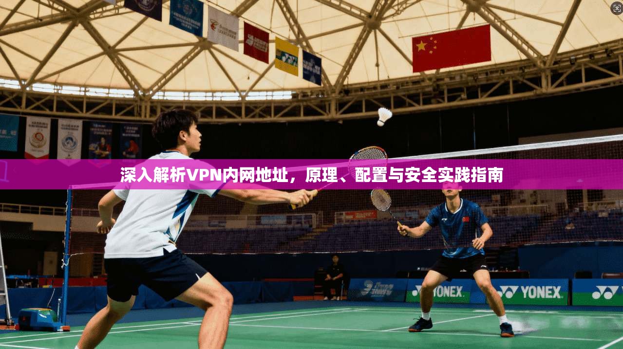 深入解析VPN内网地址，原理、配置与安全实践指南