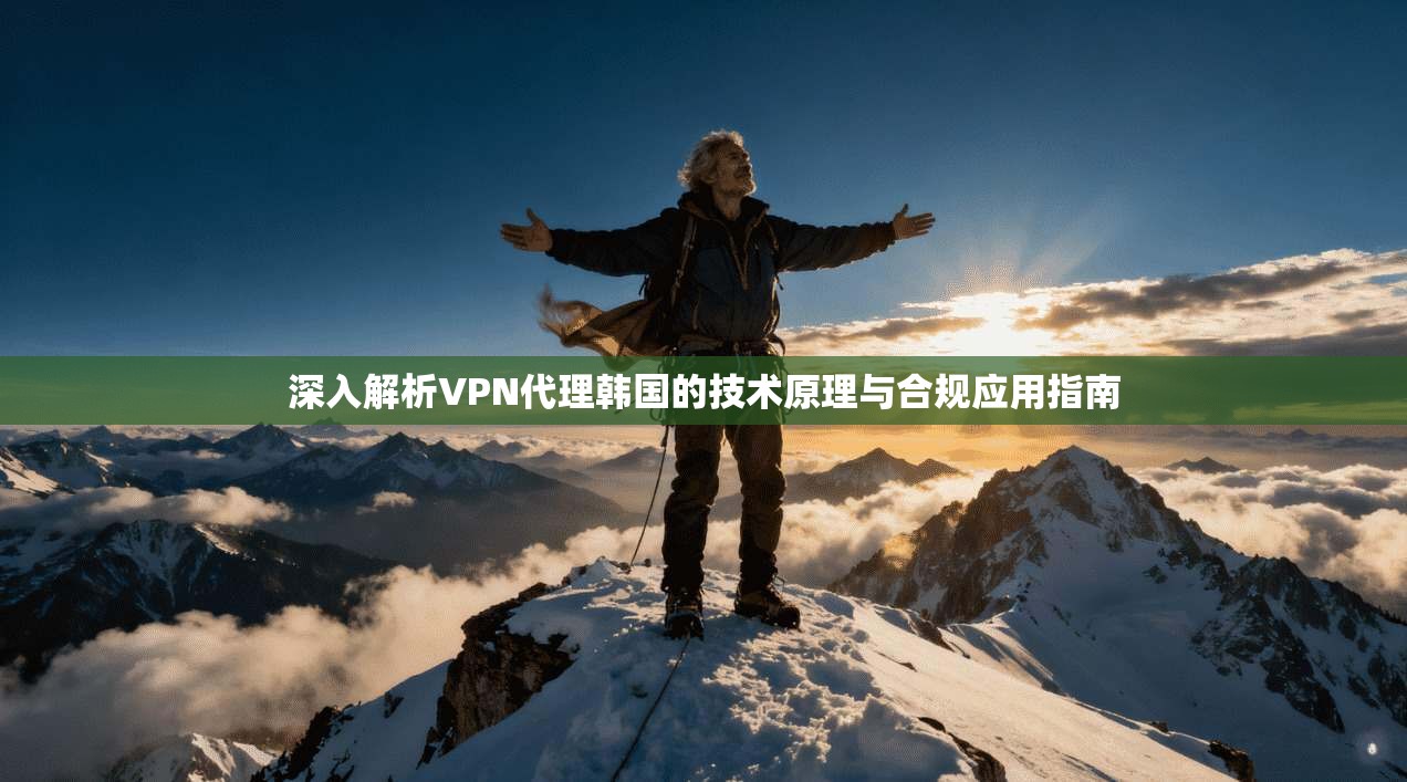 深入解析VPN代理韩国的技术原理与合规应用指南