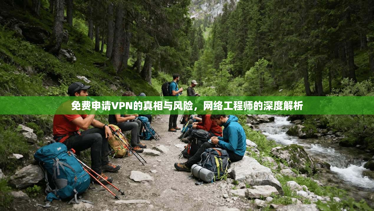 免费申请VPN的真相与风险，网络工程师的深度解析