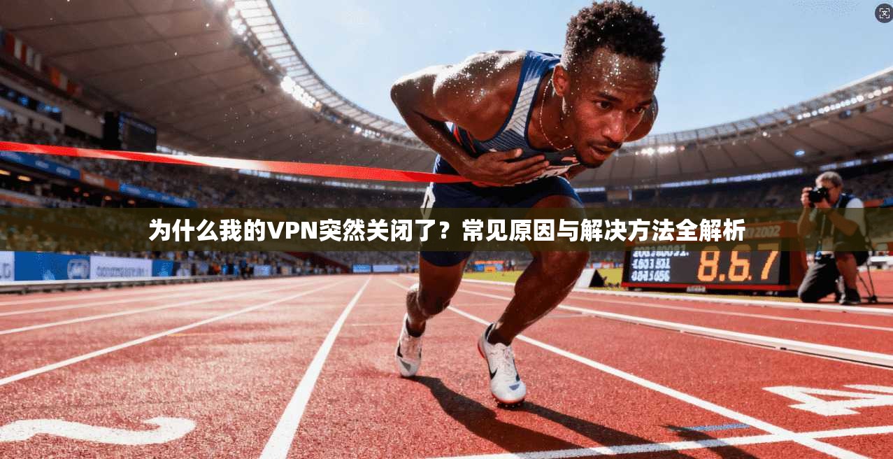 为什么我的VPN突然关闭了？常见原因与解决方法全解析