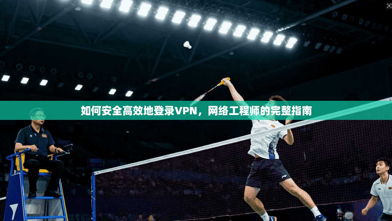 如何安全高效地登录VPN,网络工程师的完整指南