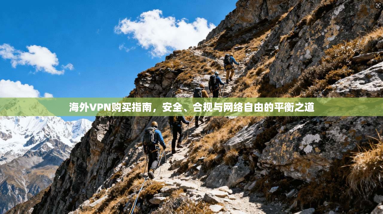 海外VPN购买指南，安全、合规与网络自由的平衡之道