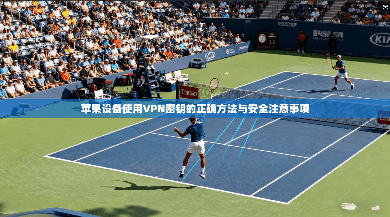 苹果设备使用VPN密钥的正确方法与安全注意事项 苹果设备使用VPN密钥的正确方法与安全注意事项