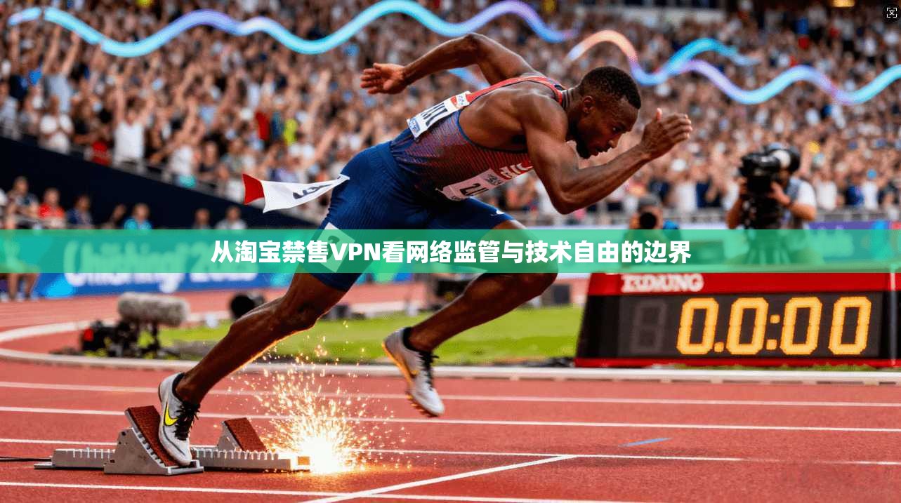 从淘宝禁售VPN看网络监管与技术自由的边界 从淘宝禁售VPN看网络监管与技术自由的边界