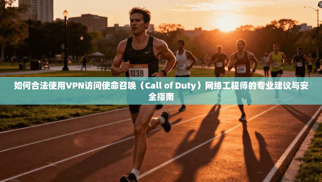 如何合法使用VPN访问使命召唤(Call of Duty)网络工程师的专业建议与安全指南