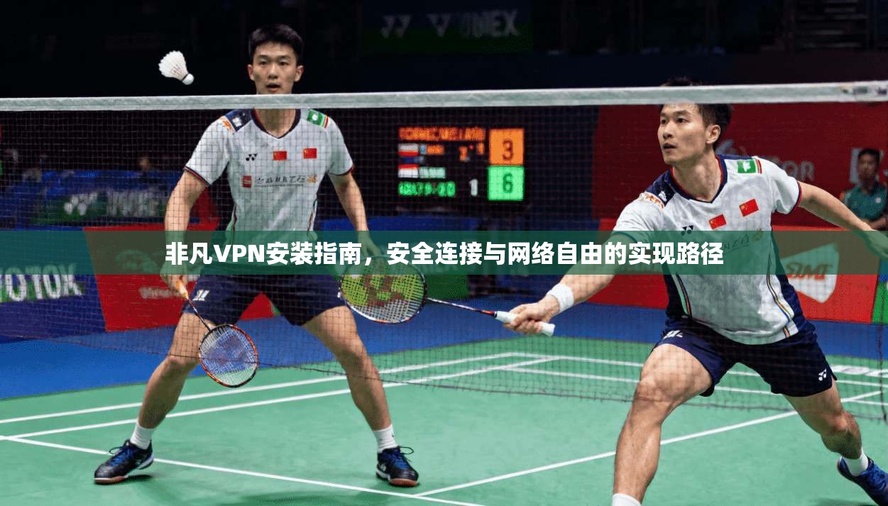 非凡VPN安装指南，安全连接与网络自由的实现路径