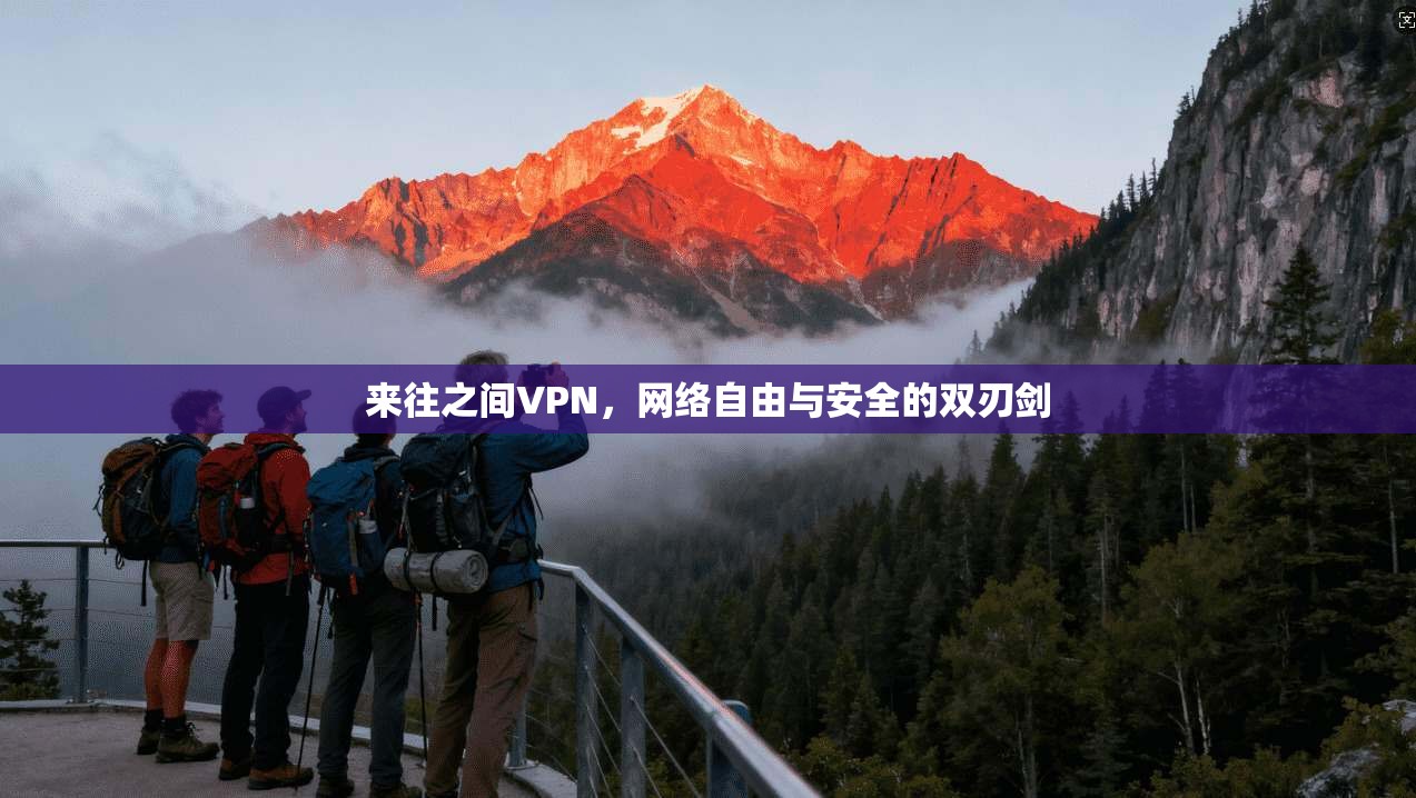 来往之间VPN,网络自由与安全的双刃剑 来往之间VPN,网络自由与安全的双刃剑