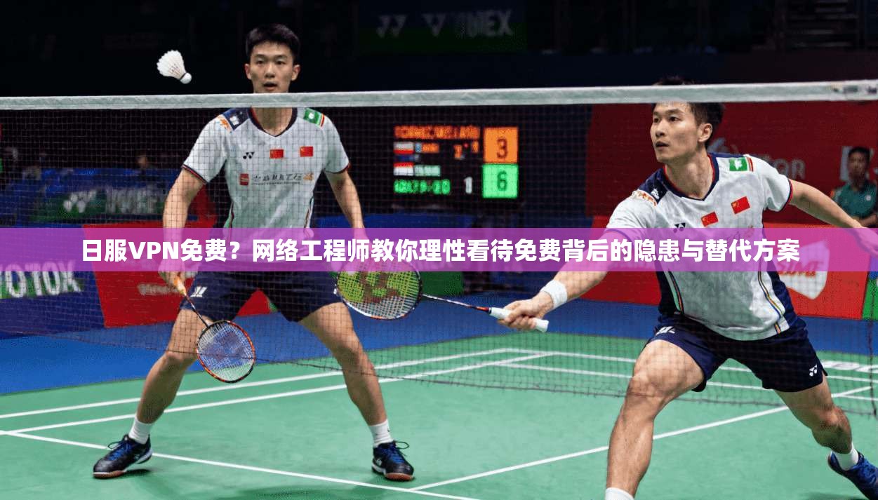 日服VPN免费？网络工程师教你理性看待免费背后的隐患与替代方案
