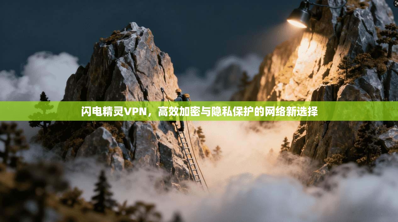 闪电精灵VPN,高效加密与隐私保护的网络新选择