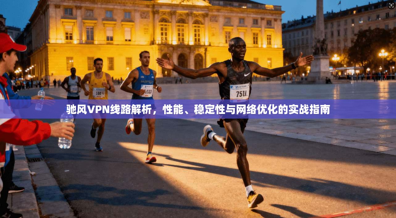 驰风VPN线路解析,性能、稳定性与网络优化的实战指南