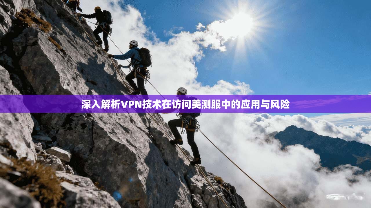 深入解析VPN技术在访问美测服中的应用与风险
