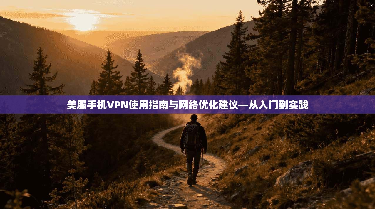 美服手机VPN使用指南与网络优化建议—从入门到实践