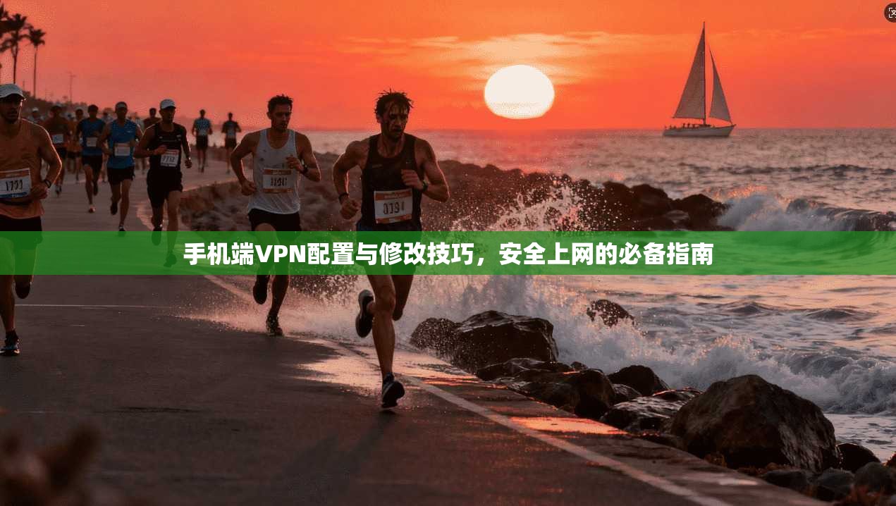 手机端VPN配置与修改技巧，安全上网的必备指南
