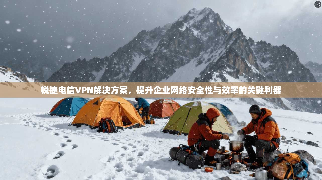 锐捷电信VPN解决方案，提升企业网络安全性与效率的关键利器