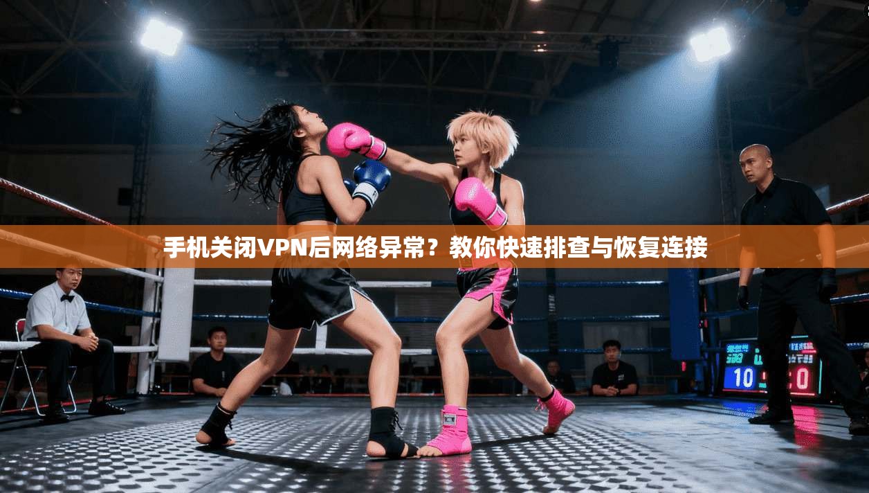 手机关闭VPN后网络异常？教你快速排查与恢复连接