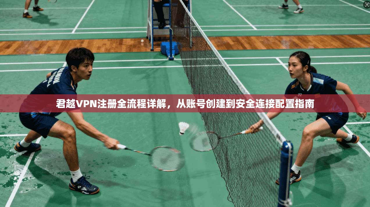 君越VPN注册全流程详解，从账号创建到安全连接配置指南