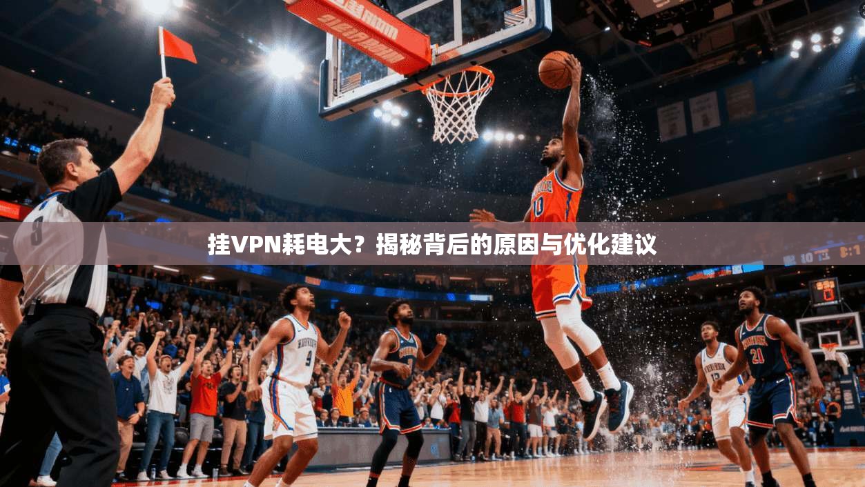 挂VPN耗电大？揭秘背后的原因与优化建议