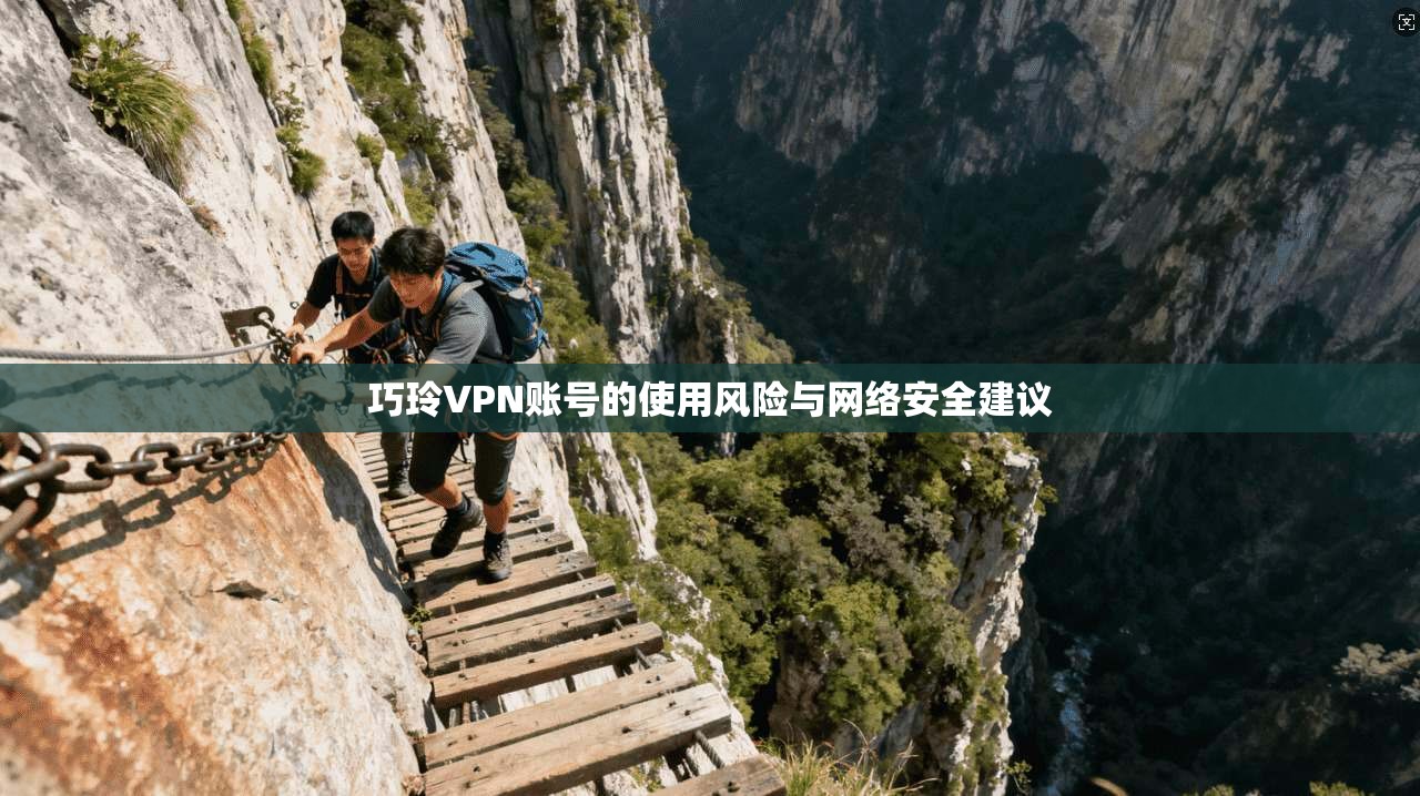 巧玲VPN账号的使用风险与网络安全建议