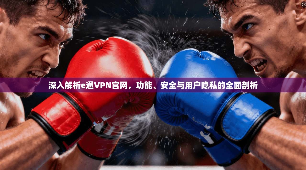 深入解析e通VPN官网，功能、安全与用户隐私的全面剖析