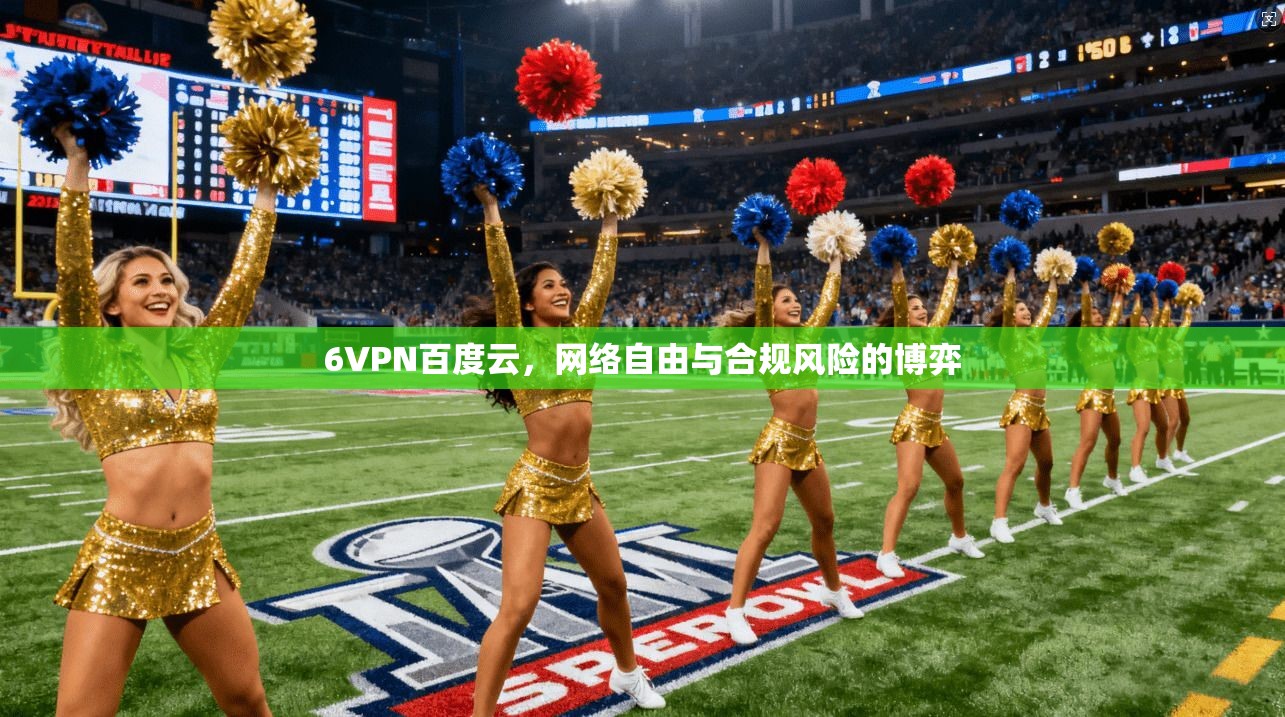 6VPN百度云，网络自由与合规风险的博弈