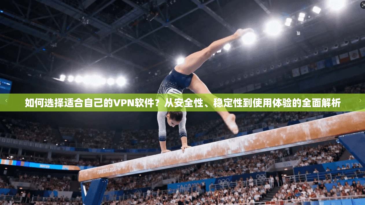 如何选择适合自己的VPN软件？从安全性、稳定性到使用体验的全面解析