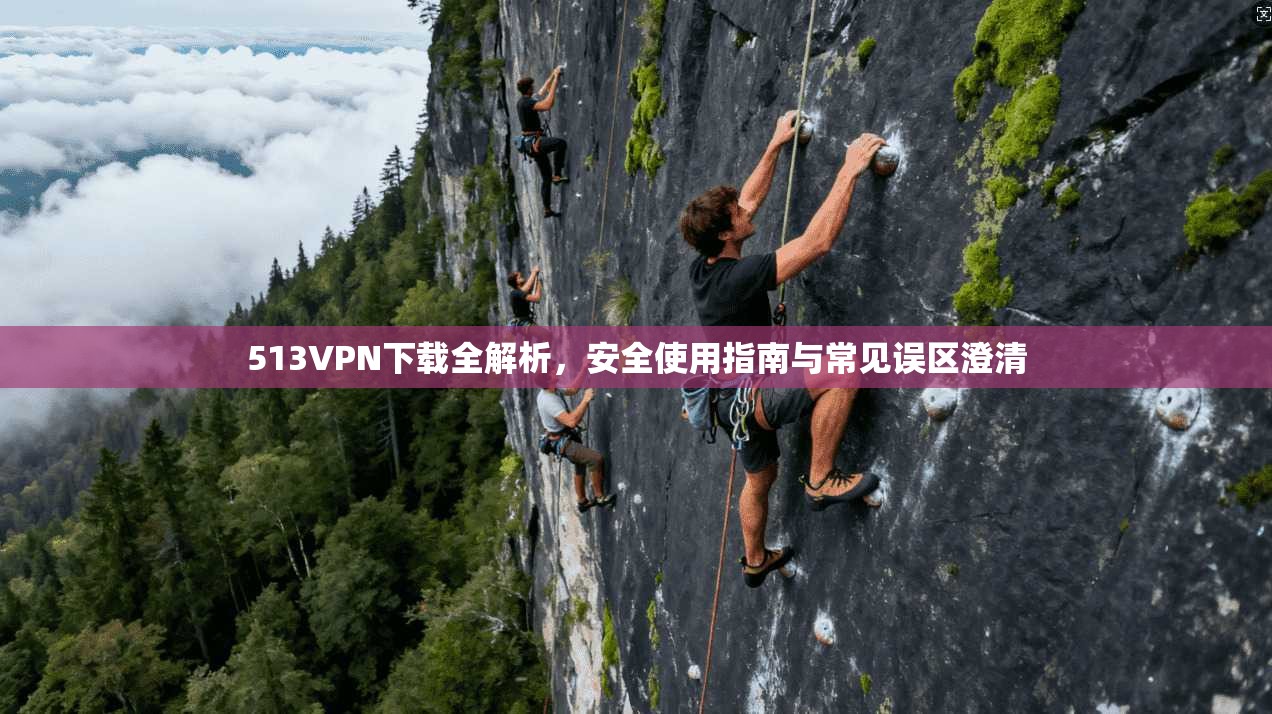 513VPN下载全解析，安全使用指南与常见误区澄清