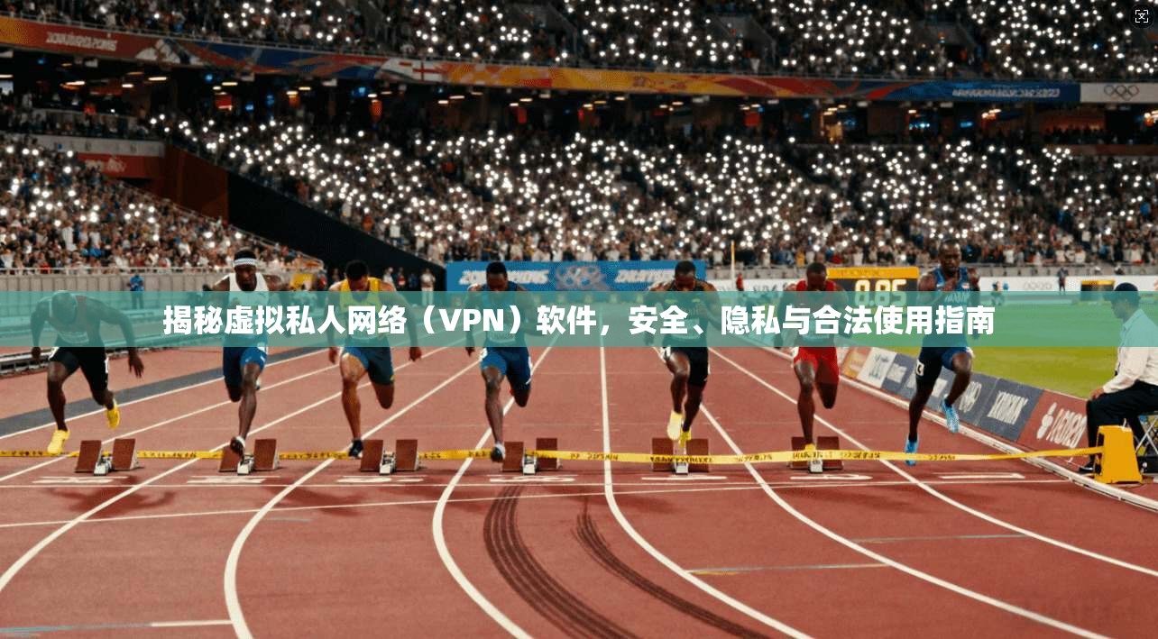 揭秘虚拟私人网络（VPN）软件，安全、隐私与合法使用指南